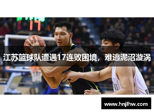 江苏篮球队遭遇17连败困境，难逃泥沼漩涡