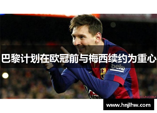 巴黎计划在欧冠前与梅西续约为重心