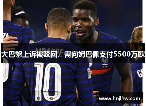 大巴黎上诉被驳回，需向姆巴佩支付5500万欧